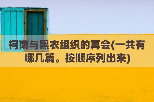 柯南与黑衣组织的再会(一共有哪几篇。按顺序列出来)