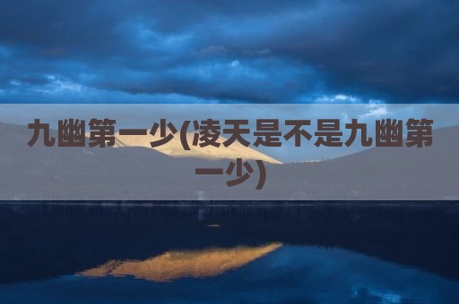 九幽第一少(凌天是不是九幽第一少)