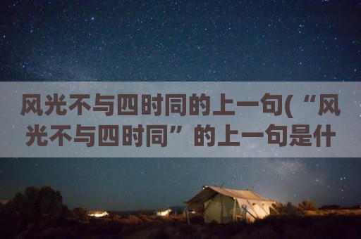 风光不与四时同的上一句(“风光不与四时同”的上一句是什么)