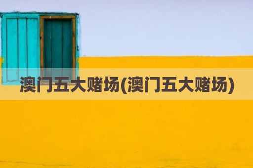 澳门五大赌场(澳门五大赌场)