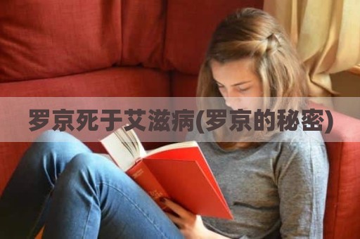 罗京死于艾滋病(罗京的秘密)