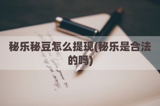 秘乐秘豆怎么提现(秘乐是合法的吗)