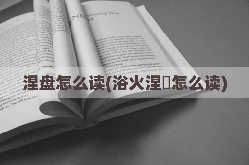 涅盘怎么读(浴火涅槃怎么读)