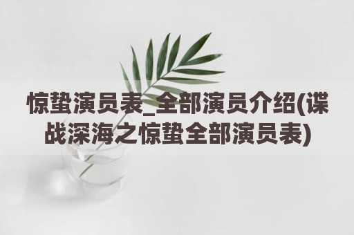 惊蛰演员表_全部演员介绍(谍战深海之惊蛰全部演员表)