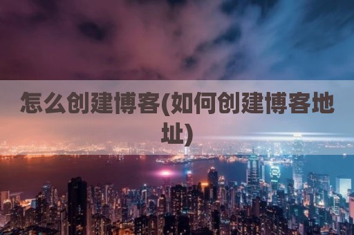 怎么创建博客(如何创建博客地址)
