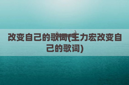 改变自己的歌词(王力宏改变自己的歌词)