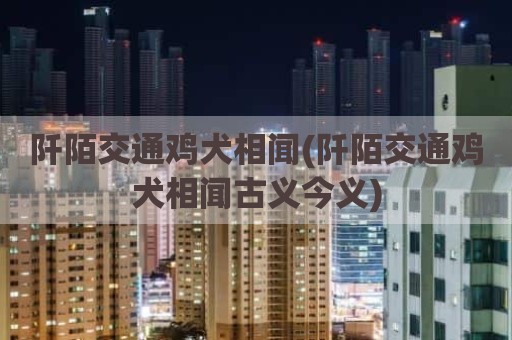 阡陌交通鸡犬相闻(阡陌交通鸡犬相闻古义今义)