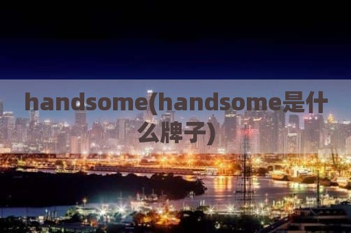 handsome(handsome是什么牌子)