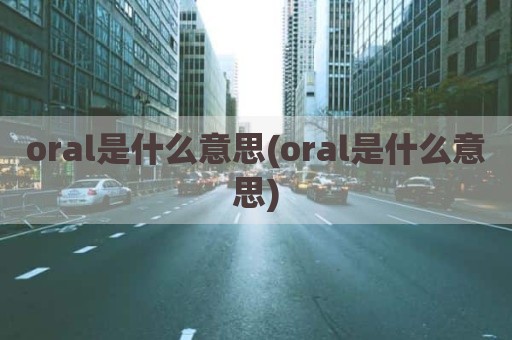 oral是什么意思(oral是什么意思)