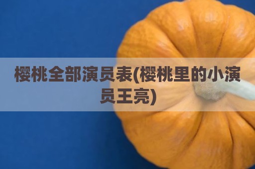 樱桃全部演员表(樱桃里的小演员王亮)