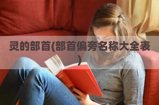 灵的部首(部首偏旁名称大全表)