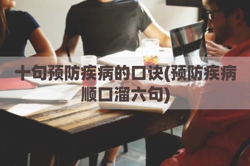 十句预防疾病的口诀(预防疾病顺口溜六句)