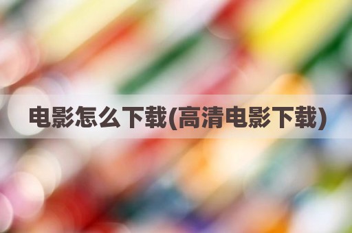 电影怎么下载(高清电影下载)