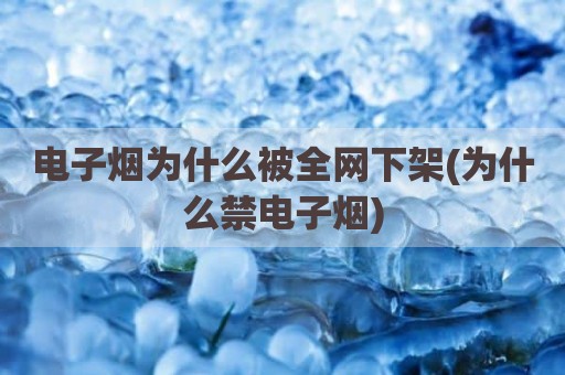 电子烟为什么被全网下架(为什么禁电子烟)