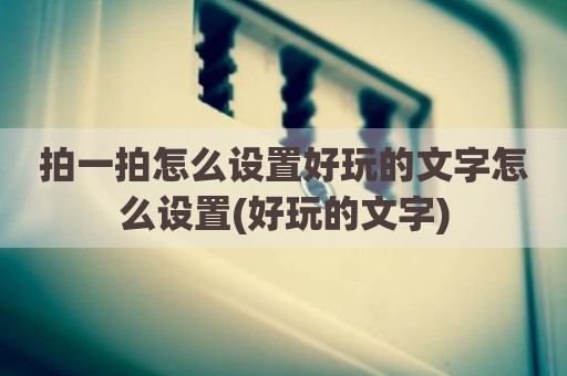 拍一拍怎么设置好玩的文字怎么设置(好玩的文字)