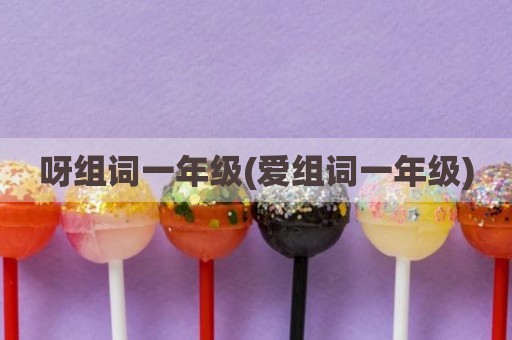 呀组词一年级(爱组词一年级)