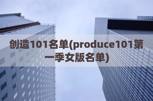 创造101名单(produce101第一季女版名单)