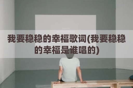我要稳稳的幸福歌词(我要稳稳的幸福是谁唱的)