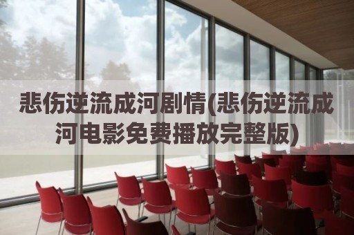 悲伤逆流成河剧情(悲伤逆流成河电影免费播放完整版)
