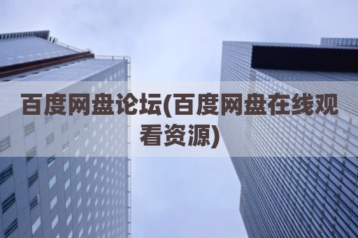 百度网盘论坛(百度网盘在线观看资源)