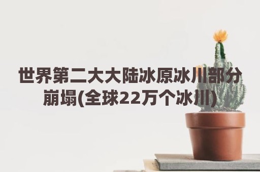 世界第二大大陆冰原冰川部分崩塌(全球22万个冰川)