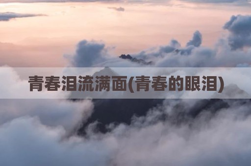 青春泪流满面(青春的眼泪)