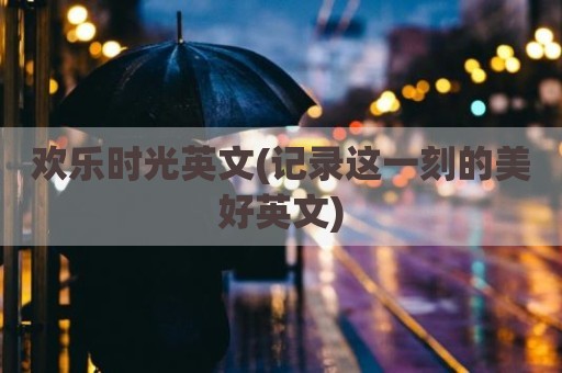 欢乐时光英文(记录这一刻的美好英文)