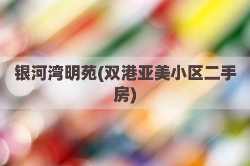 银河湾明苑(双港亚美小区二手房)
