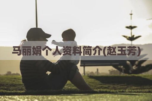 马丽娟个人资料简介(赵玉芳)