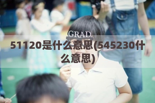 51120是什么意思(545230什么意思)