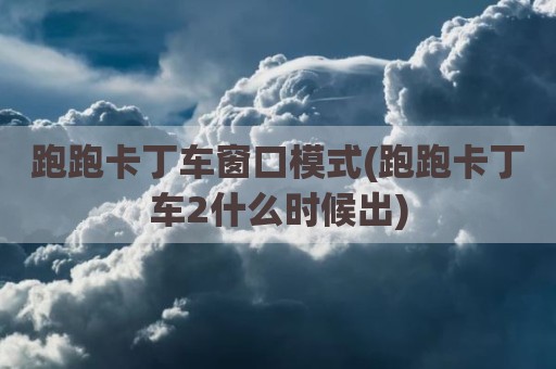 跑跑卡丁车窗口模式(跑跑卡丁车2什么时候出)