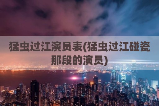 猛虫过江演员表(猛虫过江碰瓷那段的演员)