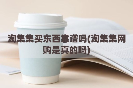 淘集集买东西靠谱吗(淘集集网购是真的吗)