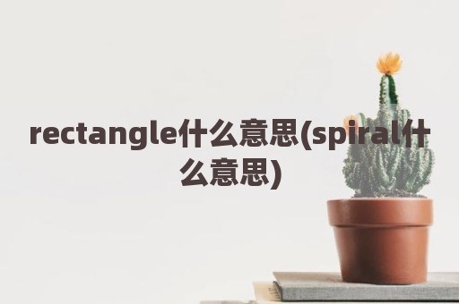 rectangle什么意思(spiral什么意思)