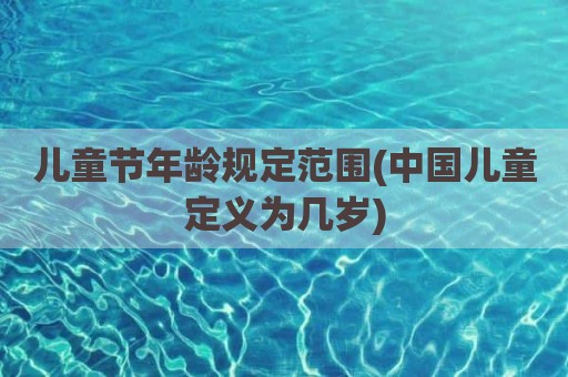 儿童节年龄规定范围(中国儿童定义为几岁)