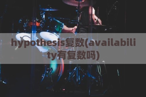 hypothesis复数(availability有复数吗)