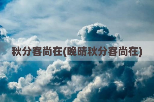 秋分客尚在(晚晴秋分客尚在)