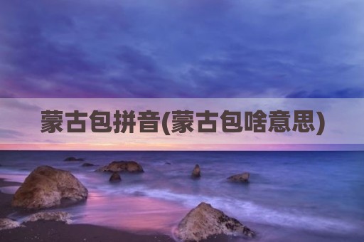 蒙古包拼音(蒙古包啥意思)