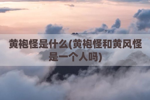 黄袍怪是什么(黄袍怪和黄风怪是一个人吗)