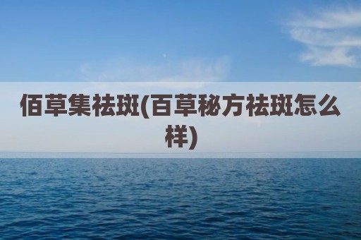 佰草集祛斑(百草秘方祛斑怎么样)