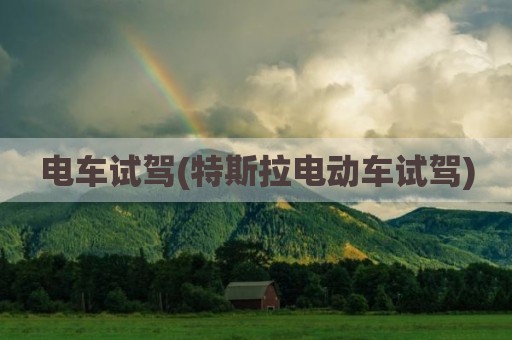 电车试驾(特斯拉电动车试驾)