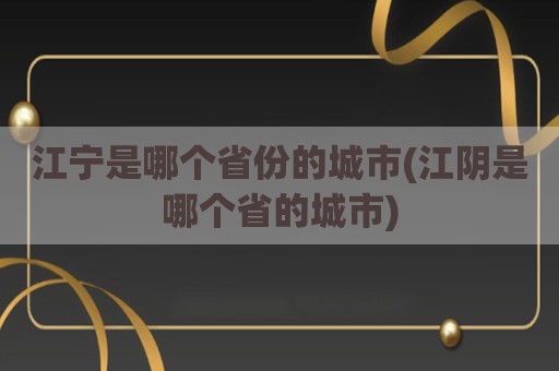 江宁是哪个省份的城市(江阴是哪个省的城市)