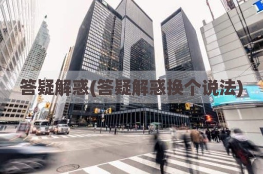 答疑解惑(答疑解惑换个说法)