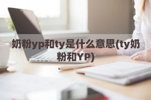 奶粉yp和ty是什么意思(ty奶粉和YP)