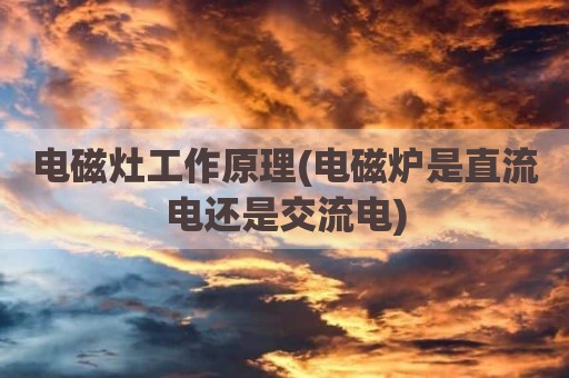 电磁灶工作原理(电磁炉是直流电还是交流电)
