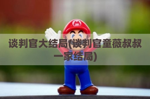 谈判官大结局(谈判官童薇叔叔一家结局)