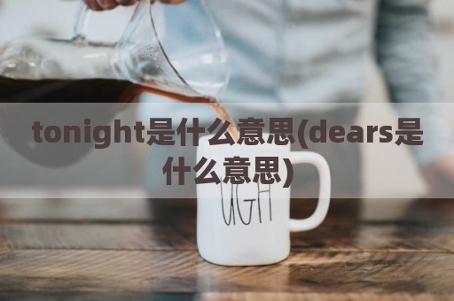tonight是什么意思(dears是什么意思)