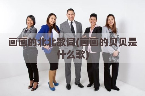 画画的北北歌词(画画的贝贝是什么歌)