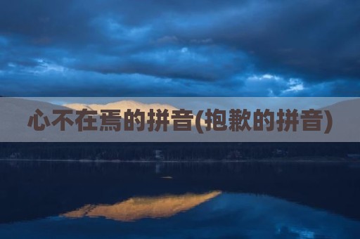 心不在焉的拼音(抱歉的拼音)