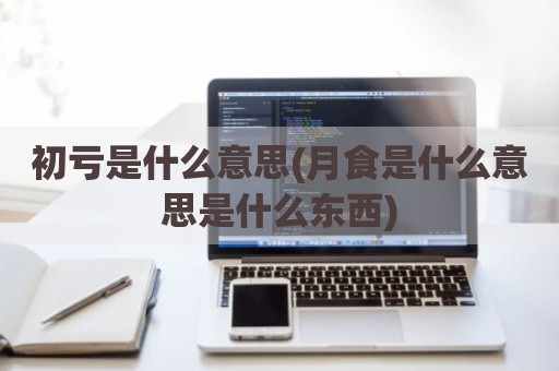 初亏是什么意思(月食是什么意思是什么东西)